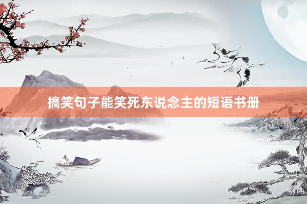 搞笑句子能笑死东说念主的短语书册
